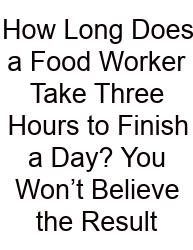 How Long Does A Food Worker Take Three Hours To Finish A Day? You Won’t Believe The Result