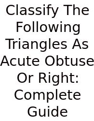 Classify The Following Triangles As Acute Obtuse Or Right: Complete Guide