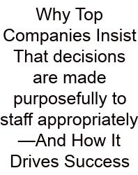 Why Top Companies Insist That Decisions Are Made Purposefully To Staff Appropriately—And How It Drives Success
