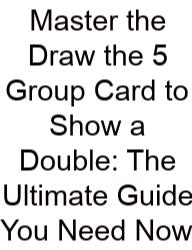 Master The Draw The 5 Group Card To Show A Double: The Ultimate Guide You Need Now