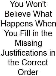 You Won't Believe What Happens When You Fill In The Missing Justifications In The Correct Order