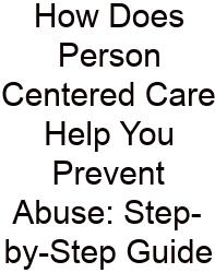 How Does Person Centered Care Help You Prevent Abuse: Step-by-Step Guide