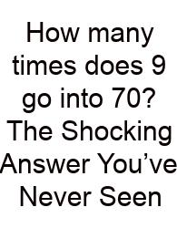 How Many Times Does 9 Go Into 70? The Shocking Answer You’ve Never Seen
