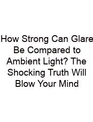 How Strong Can Glare Be Compared To Ambient Light? The Shocking Truth Will Blow Your Mind