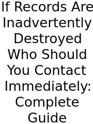 If Records Are Inadvertently Destroyed Who Should You Contact Immediately: Complete Guide