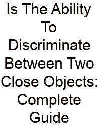 Is The Ability To Discriminate Between Two Close Objects: Complete Guide