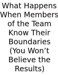 What Happens When Members Of The Team Know Their Boundaries (You Won’t Believe The Results)
