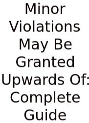 Minor Violations May Be Granted Upwards Of: Complete Guide
