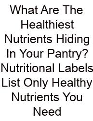 What Are The Healthiest Nutrients Hiding In Your Pantry? Nutritional Labels List Only Healthy Nutrients You Need