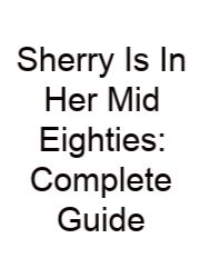 Sherry Is In Her Mid Eighties: Complete Guide