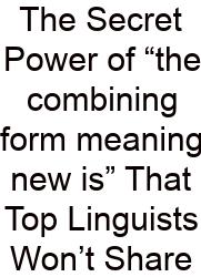 The Secret Power Of “the Combining Form Meaning New Is” That Top Linguists Won’t Share