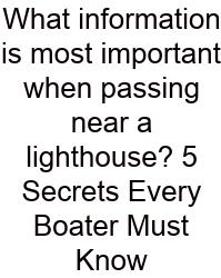 What Information Is Most Important When Passing Near A Lighthouse? 5 Secrets Every Boater Must Know