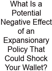 What Is A Potential Negative Effect Of An Expansionary Policy That Could Shock Your Wallet?