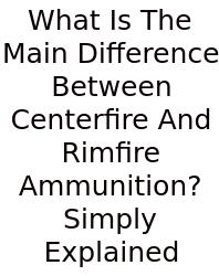 What Is The Main Difference Between Centerfire And Rimfire Ammunition? Simply Explained