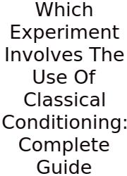 Which Experiment Involves The Use Of Classical Conditioning: Complete Guide