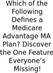 Which Of The Following Defines A Medicare Advantage MA Plan? Discover The One Feature Everyone’s Missing!