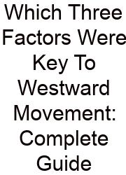 Which Three Factors Were Key To Westward Movement: Complete Guide
